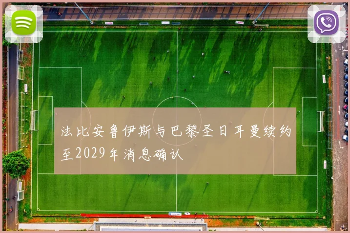 法比安鲁伊斯与巴黎圣日耳曼续约至2029年消息确认