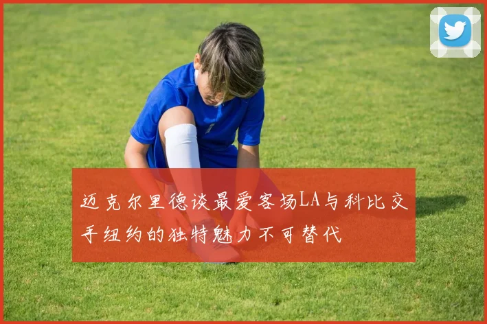 迈克尔里德谈最爱客场LA与科比交手纽约的独特魅力不可替代