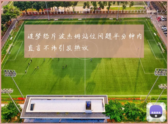 追梦怒斥波杰姆站位问题半分钟内直言不讳引发热议