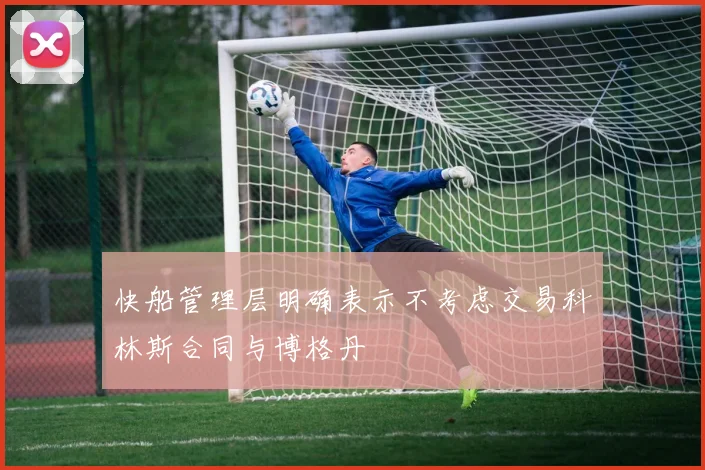 快船管理层明确表示不考虑交易科林斯合同与博格丹