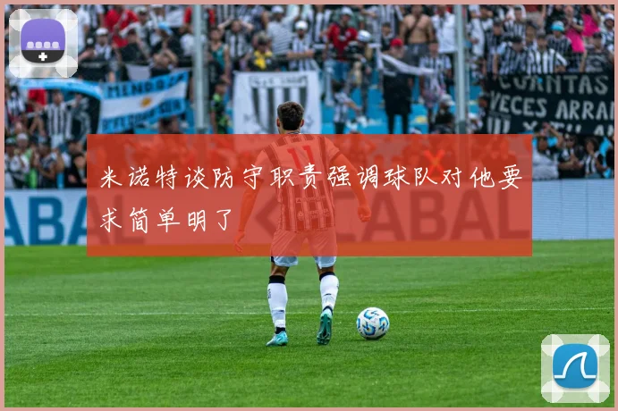 米诺特谈防守职责强调球队对他要求简单明了
