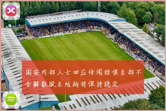 国安内部人士回应传闻称俱乐部不会解散股东结构将保持稳定