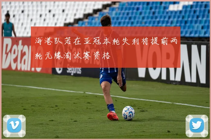 海港队若在亚冠本轮失利将提前两轮无缘淘汰赛资格