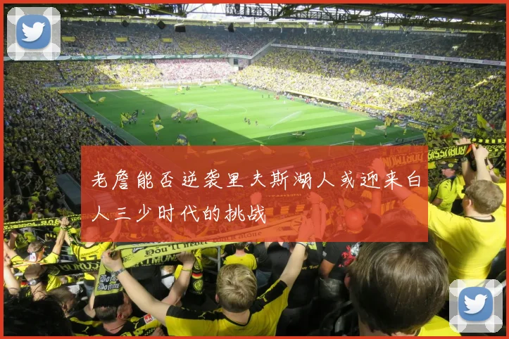 老詹能否逆袭里夫斯湖人或迎来白人三少时代的挑战