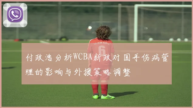 付政浩分析WCBA新政对国手伤病管理的影响与外援策略调整