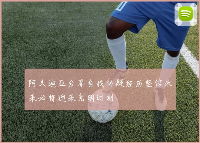 阿夫迪亚分享自我怀疑经历坚信未来必将迎来光明时刻