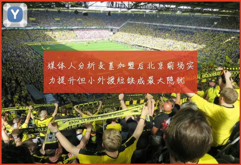 媒体人分析麦基加盟后北京前场实力提升但小外援短缺成最大隐忧