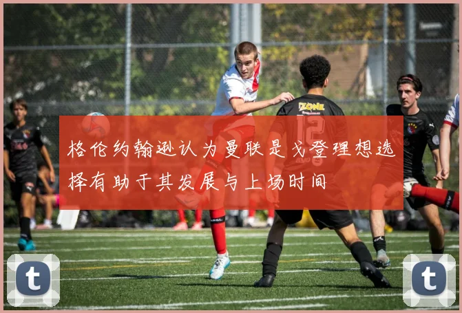 格伦约翰逊认为曼联是戈登理想选择有助于其发展与上场时间